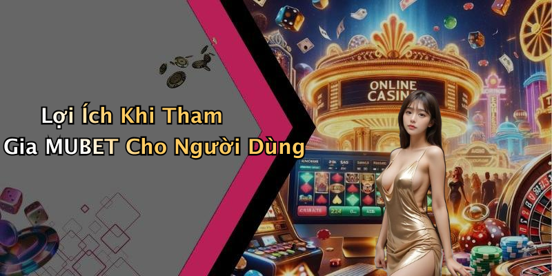 Lợi Ích Khi Tham Gia MUBET Cho Người Dùng