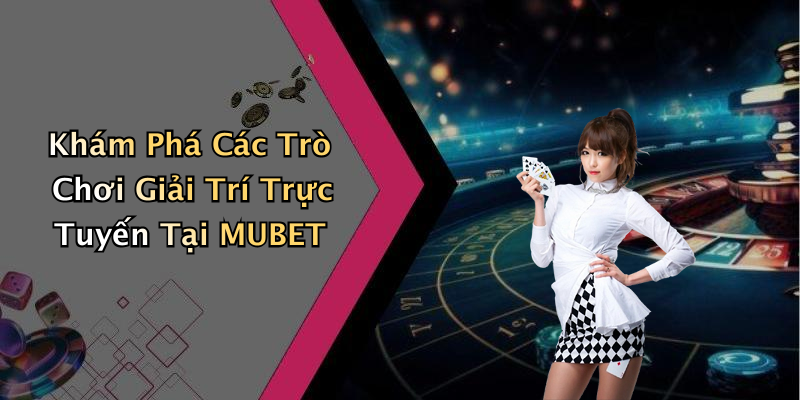Khám Phá Các Trò Chơi Giải Trí Trực Tuyến Tại MUBET