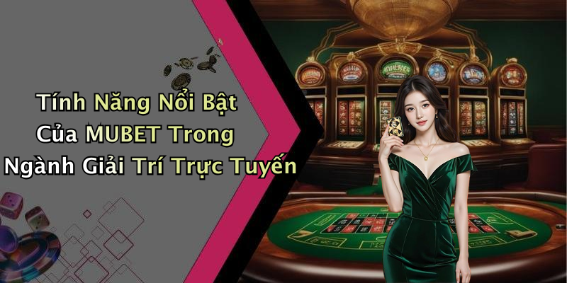 Tính Năng Nổi Bật Của MUBET Trong Ngành Giải Trí Trực Tuyến