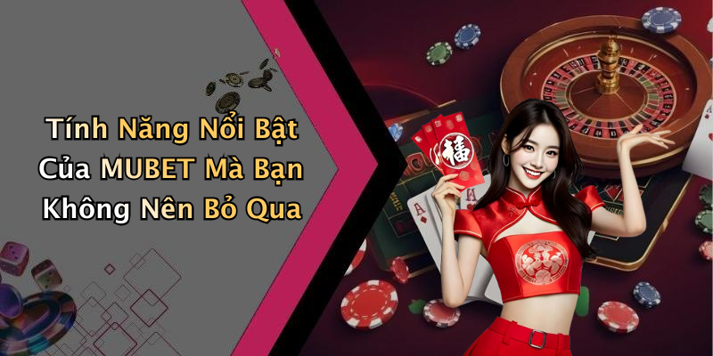 Tính Năng Nổi Bật Của MUBET Mà Bạn Không Nên Bỏ Qua