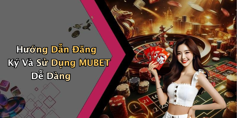 Hướng Dẫn Đăng Ký Và Sử Dụng MUBET Dễ Dàng