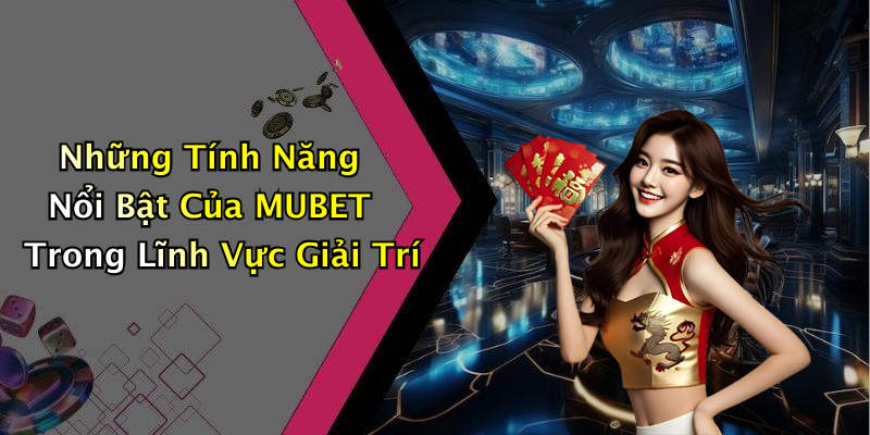 Những Tính Năng Nổi Bật Của MUBET Trong Lĩnh Vực Giải Trí