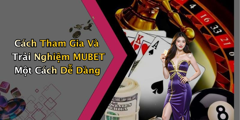 Cách Tham Gia Và Trải Nghiệm MUBET Một Cách Dễ Dàng
