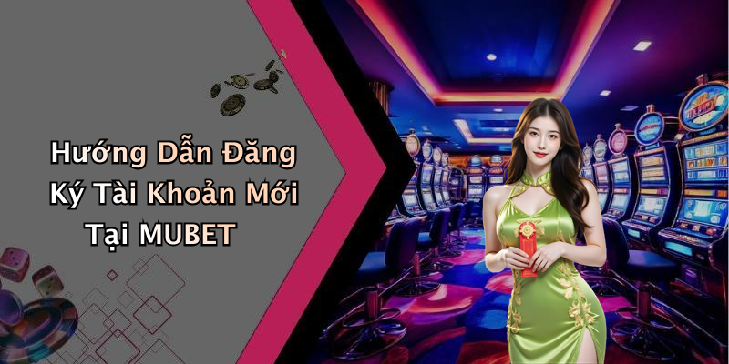 Hướng Dẫn Đăng Ký Tài Khoản Mới Tại MUBET