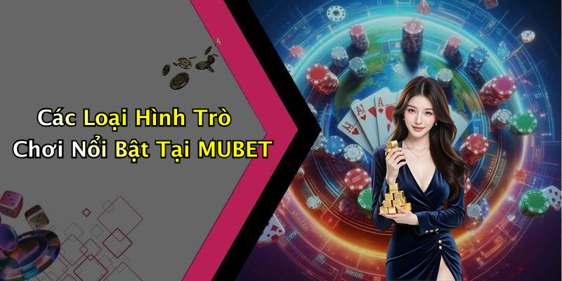 Các Loại Hình Trò Chơi Nổi Bật Tại MUBET