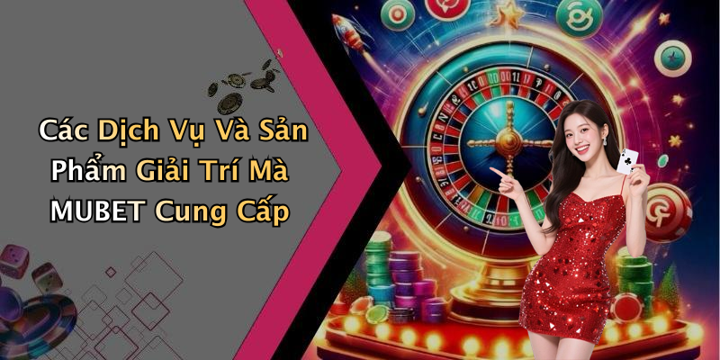 Các Dịch Vụ Và Sản Phẩm Giải Trí Mà MUBET Cung Cấp