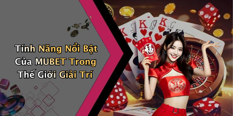 Tính Năng Nổi Bật Của MUBET Trong Thế Giới Giải Trí