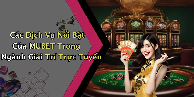 Các Dịch Vụ Nổi Bật Của MUBET Trong Ngành Giải Trí Trực Tuyến