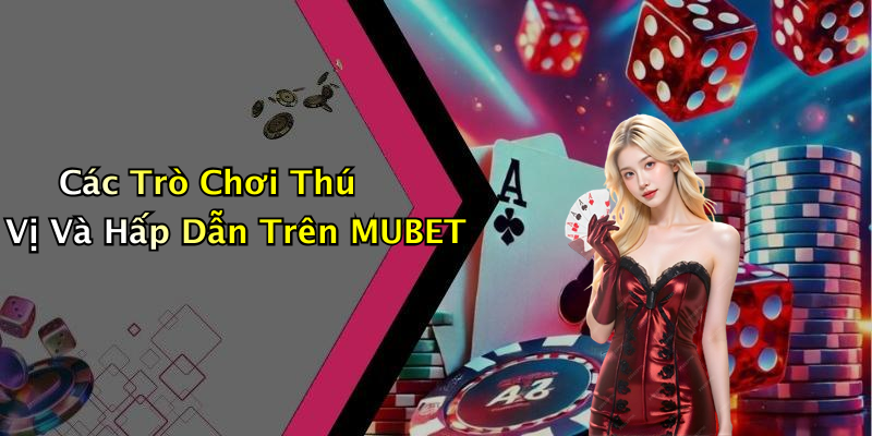 Các Trò Chơi Thú Vị Và Hấp Dẫn Trên MUBET