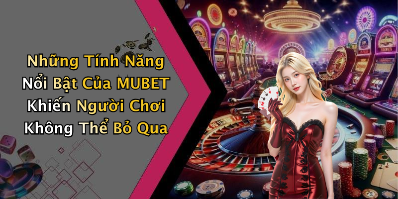 Những Tính Năng Nổi Bật Của MUBET Khiến Người Chơi Không Thể Bỏ Qua