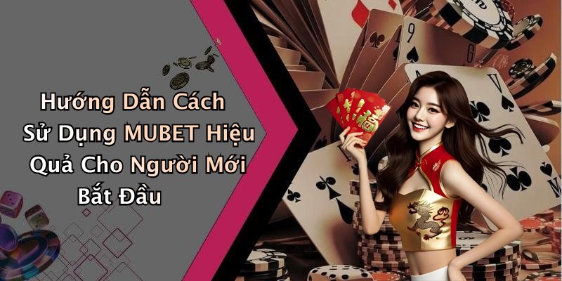 Hướng Dẫn Cách Sử Dụng MUBET Hiệu Quả Cho Người Mới Bắt Đầu