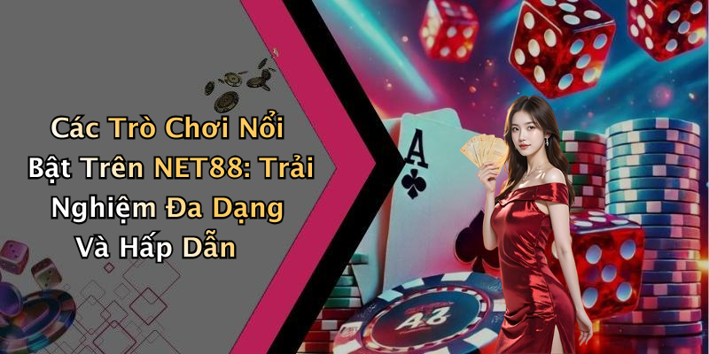 Các Trò Chơi Nổi Bật Trên NET88: Trải Nghiệm Đa Dạng Và Hấp Dẫn