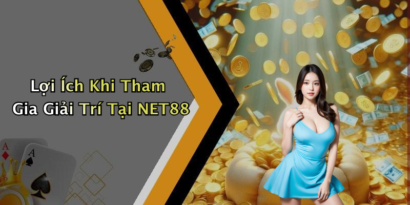 Lợi Ích Khi Tham Gia Giải Trí Tại NET88
