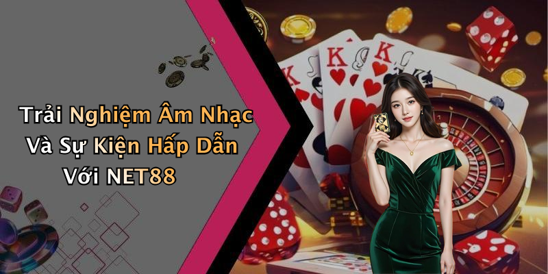 Trải Nghiệm Âm Nhạc Và Sự Kiện Hấp Dẫn Với NET88