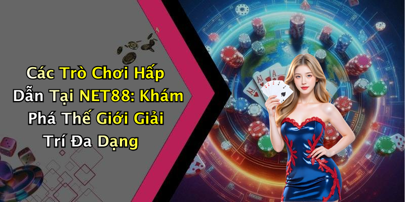 Các Trò Chơi Hấp Dẫn Tại NET88: Khám Phá Thế Giới Giải Trí Đa Dạng