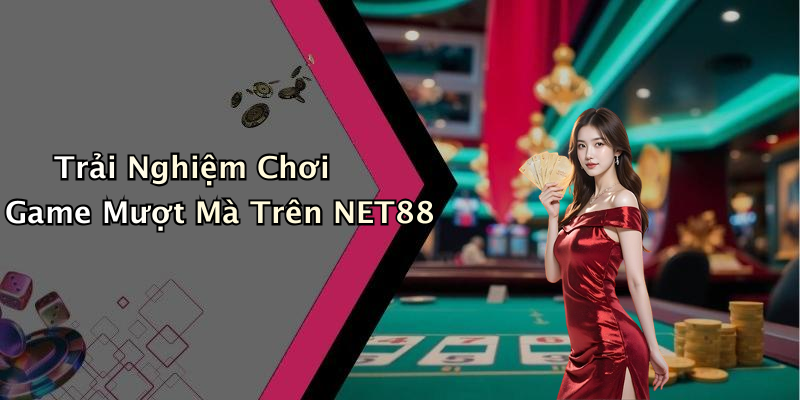 Trải Nghiệm Chơi Game Mượt Mà Trên NET88