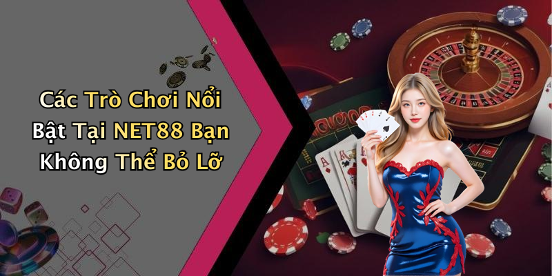 Các Trò Chơi Nổi Bật Tại NET88 Bạn Không Thể Bỏ Lỡ