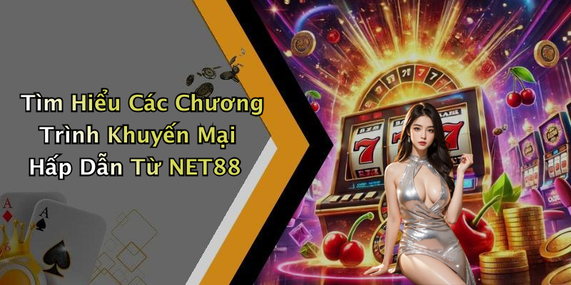 Tìm Hiểu Các Chương Trình Khuyến Mại Hấp Dẫn Từ NET88