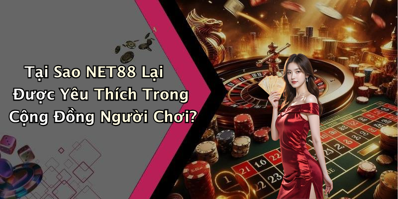 Tại Sao NET88 Lại Được Yêu Thích Trong Cộng Đồng Người Chơi?