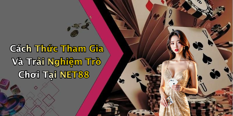 Cách Thức Tham Gia Và Trải Nghiệm Trò Chơi Tại NET88