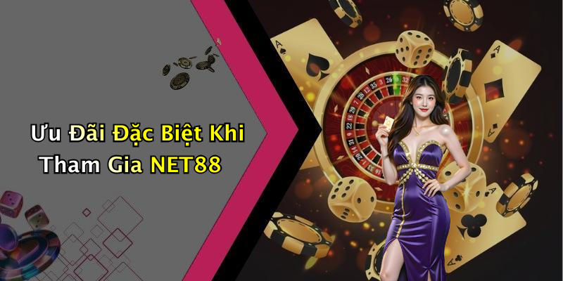 Ưu Đãi Đặc Biệt Khi Tham Gia NET88