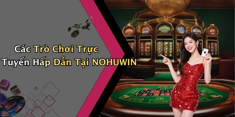 Các Trò Chơi Trực Tuyến Hấp Dẫn Tại NOHUWIN