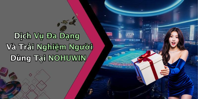 Dịch Vụ Đa Dạng Và Trải Nghiệm Người Dùng Tại NOHUWIN
