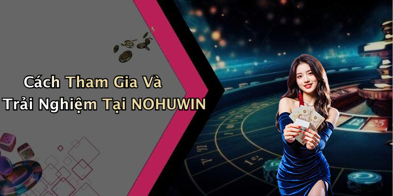 Cách Tham Gia Và Trải Nghiệm Tại NOHUWIN