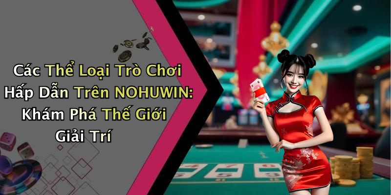 Các Thể Loại Trò Chơi Hấp Dẫn Trên NOHUWIN: Khám Phá Thế Giới Giải Trí