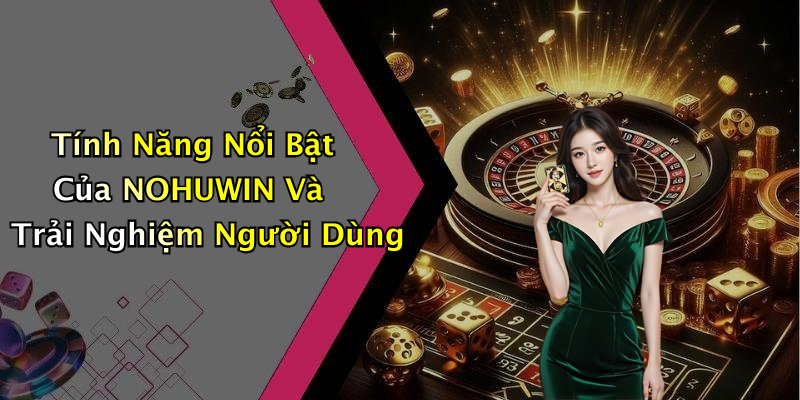 Tính Năng Nổi Bật Của NOHUWIN Và Trải Nghiệm Người Dùng