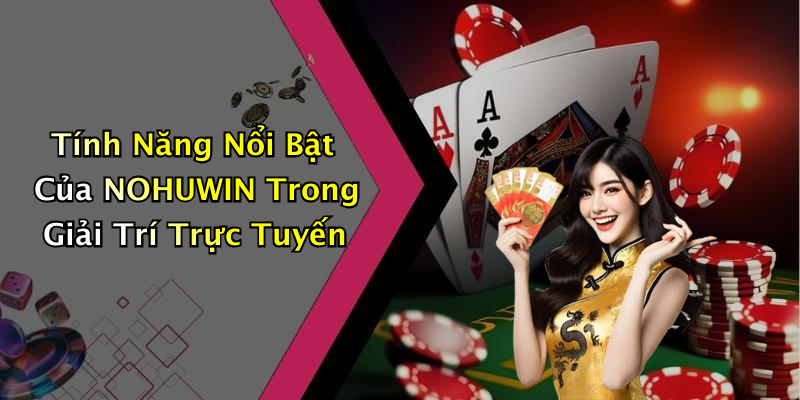 Tính Năng Nổi Bật Của NOHUWIN Trong Giải Trí Trực Tuyến