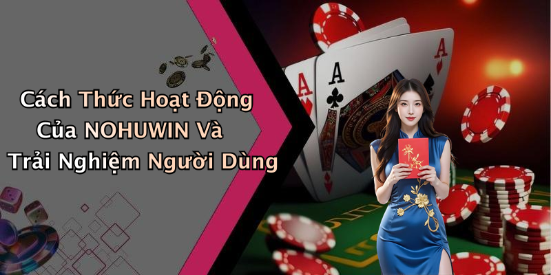 Cách Thức Hoạt Động Của NOHUWIN Và Trải Nghiệm Người Dùng