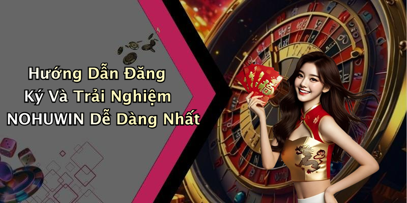 Hướng Dẫn Đăng Ký Và Trải Nghiệm NOHUWIN Dễ Dàng Nhất