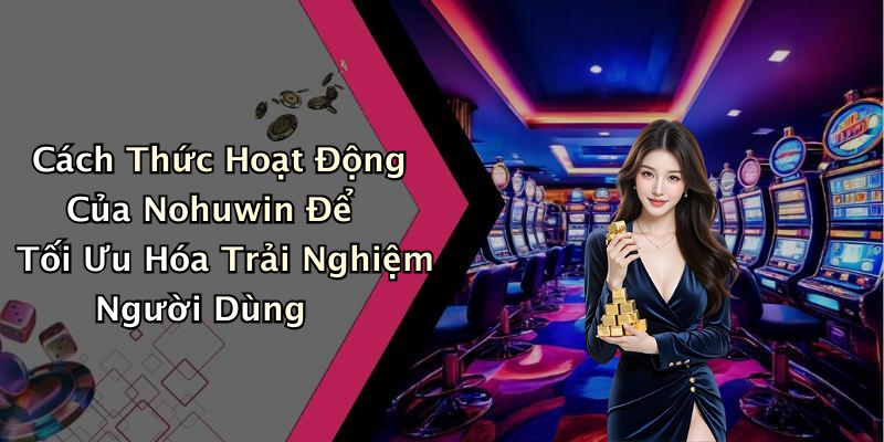 Cách Thức Hoạt Động Của Nohuwin Để Tối Ưu Hóa Trải Nghiệm Người Dùng