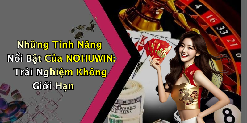 Những Tính Năng Nổi Bật Của NOHUWIN: Trải Nghiệm Không Giới Hạn