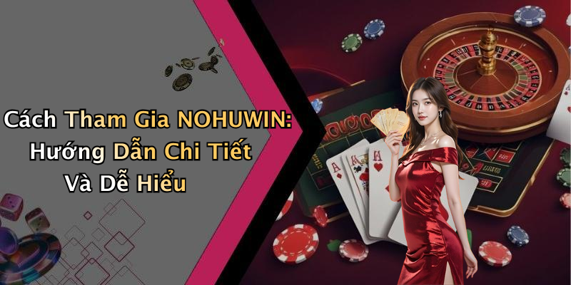 Cách Tham Gia NOHUWIN: Hướng Dẫn Chi Tiết Và Dễ Hiểu