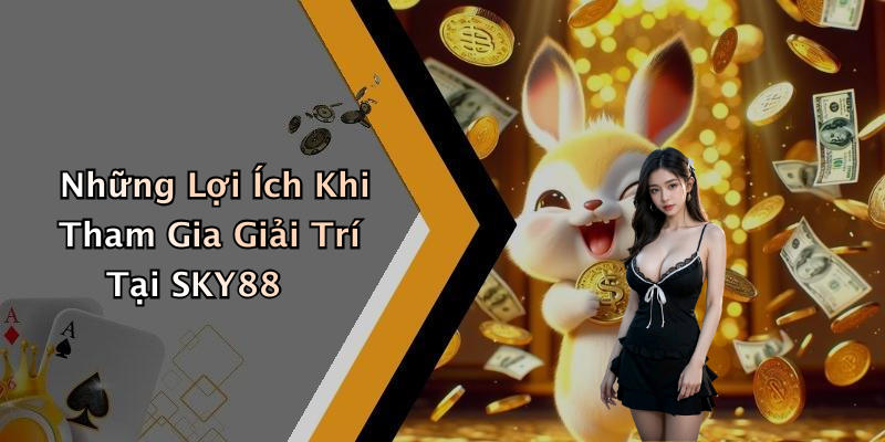 Những Lợi Ích Khi Tham Gia Giải Trí Tại SKY88