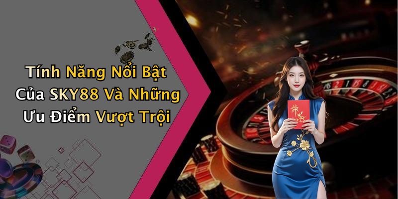 Tính Năng Nổi Bật Của SKY88 Và Những Ưu Điểm Vượt Trội