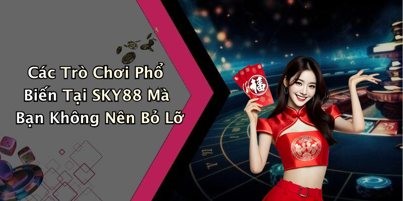 Các Trò Chơi Phổ Biến Tại SKY88 Mà Bạn Không Nên Bỏ Lỡ