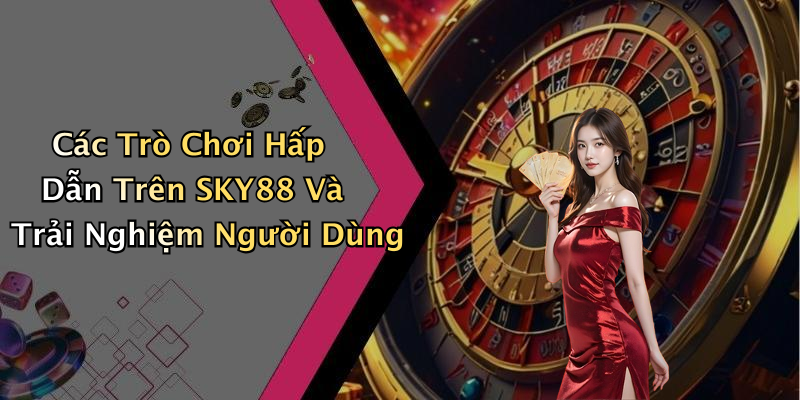 Các Trò Chơi Hấp Dẫn Trên SKY88 Và Trải Nghiệm Người Dùng