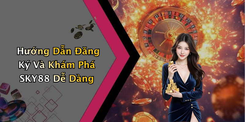 Hướng Dẫn Đăng Ký Và Khám Phá SKY88 Dễ Dàng