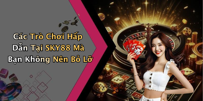 Các Trò Chơi Hấp Dẫn Tại SKY88 Mà Bạn Không Nên Bỏ Lỡ