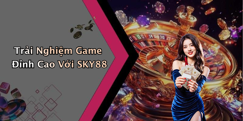 Trải Nghiệm Game Đỉnh Cao Với SKY88