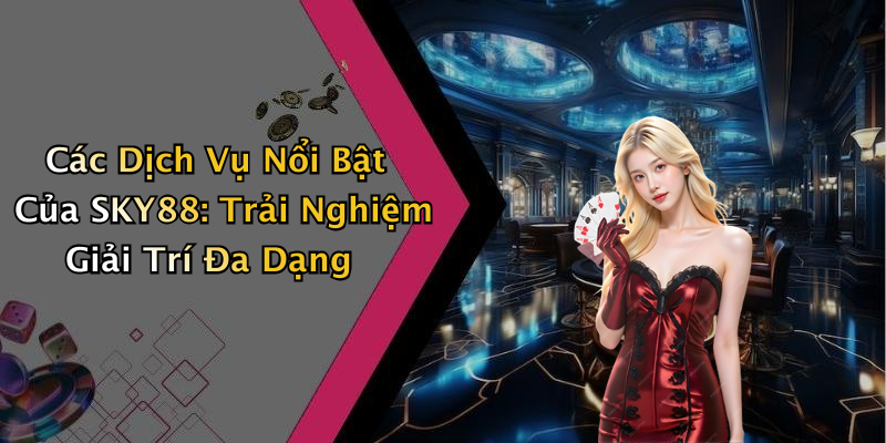 Các Dịch Vụ Nổi Bật Của SKY88: Trải Nghiệm Giải Trí Đa Dạng