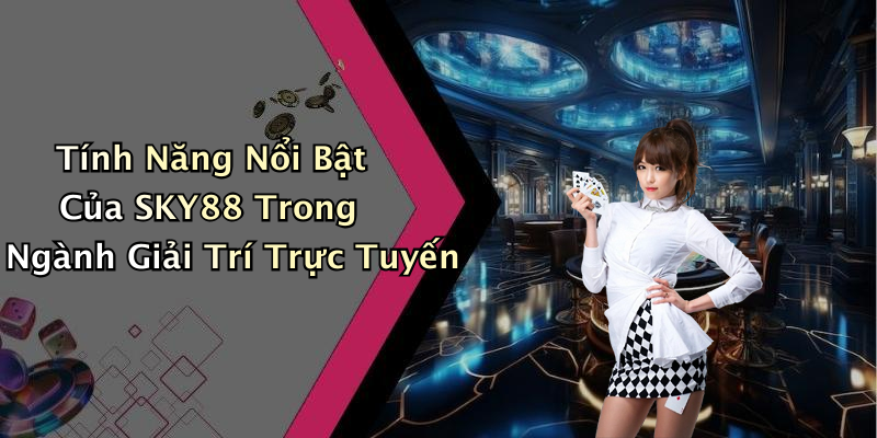 Tính Năng Nổi Bật Của SKY88 Trong Ngành Giải Trí Trực Tuyến