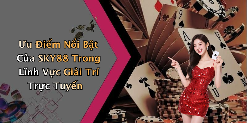 Ưu Điểm Nổi Bật Của SKY88 Trong Lĩnh Vực Giải Trí Trực Tuyến
