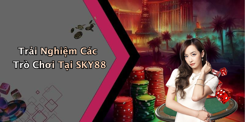 Trải Nghiệm Các Trò Chơi Tại SKY88