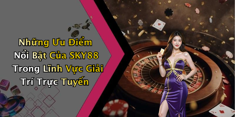 Những Ưu Điểm Nổi Bật Của SKY88 Trong Lĩnh Vực Giải Trí Trực Tuyến