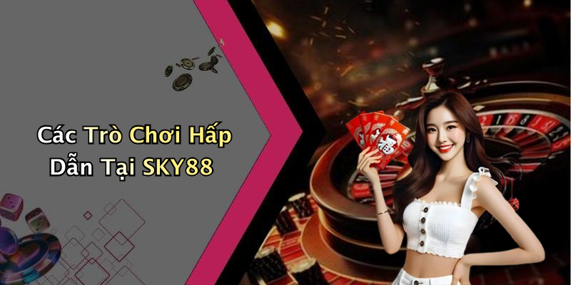 Các Trò Chơi Hấp Dẫn Tại SKY88