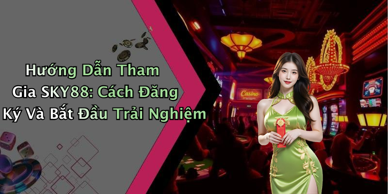 Hướng Dẫn Tham Gia SKY88: Cách Đăng Ký Và Bắt Đầu Trải Nghiệm